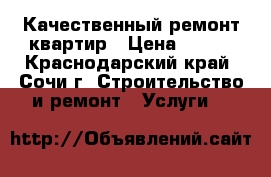 Качественный ремонт квартир › Цена ­ 200 - Краснодарский край, Сочи г. Строительство и ремонт » Услуги   